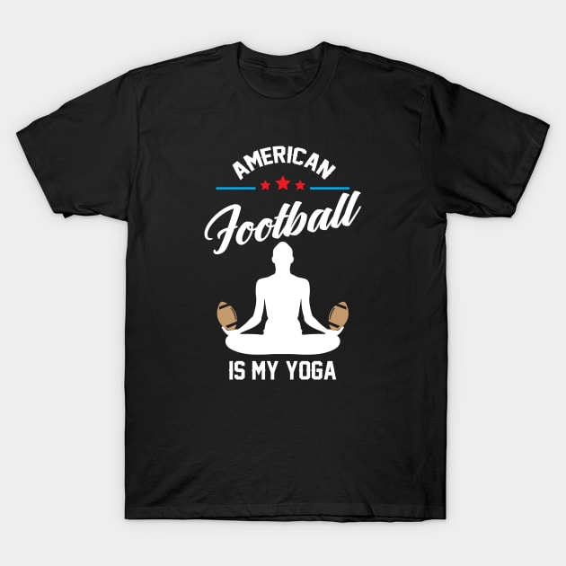 American Football is My Yoga Funny Saying T-Shirt T-Shirt by Bungee150